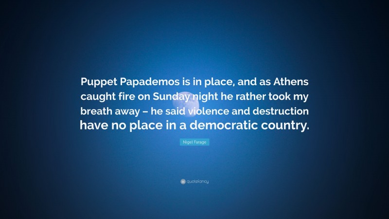 Nigel Farage Quote: “Puppet Papademos is in place, and as Athens caught fire on Sunday night he rather took my breath away – he said violence and destruction have no place in a democratic country.”
