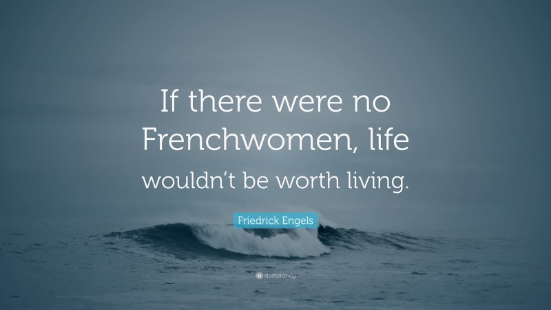 Friedrick Engels Quote: “If there were no Frenchwomen, life wouldn’t be worth living.”