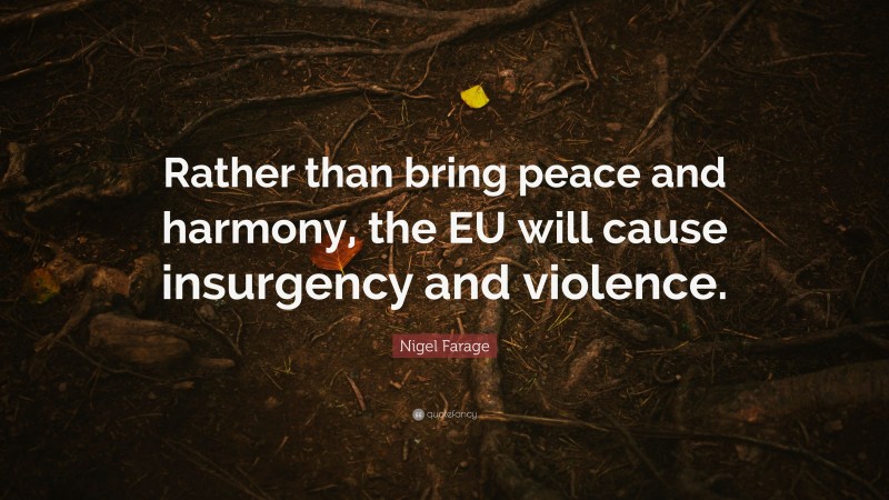 Nigel Farage Quote: “Rather than bring peace and harmony, the EU will cause insurgency and violence.”