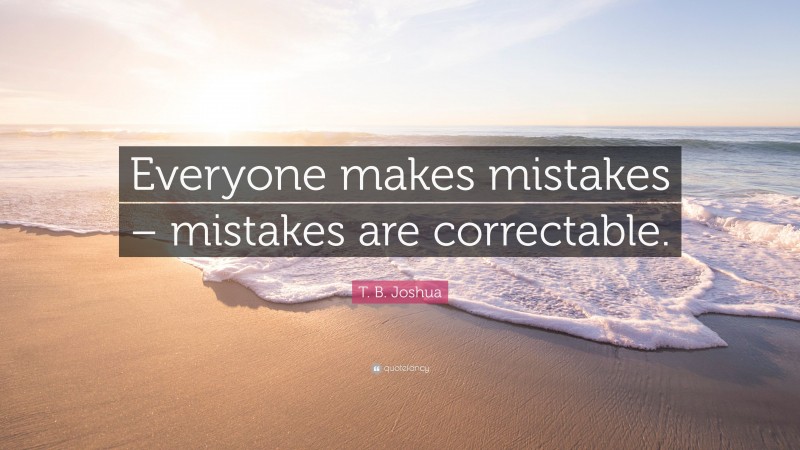 T. B. Joshua Quote: “Everyone makes mistakes – mistakes are correctable.”
