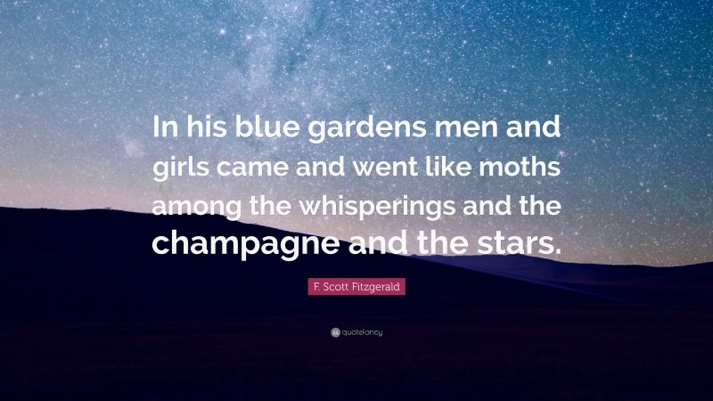 F. Scott Fitzgerald Quote: “In his blue gardens men and girls came and went like moths among the whisperings and the champagne and the stars.”