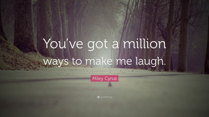 Miley Cyrus Quote: “You’ve got a million ways to make me laugh.”