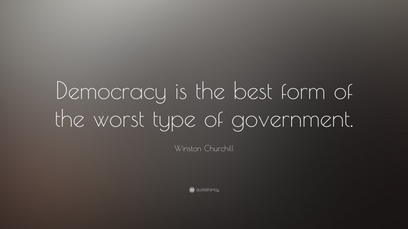 Winston Churchill Quote: “Democracy is the best form of the worst type of government.”
