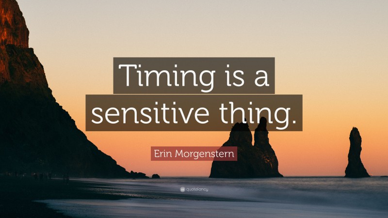 Erin Morgenstern Quote: “Timing is a sensitive thing.”