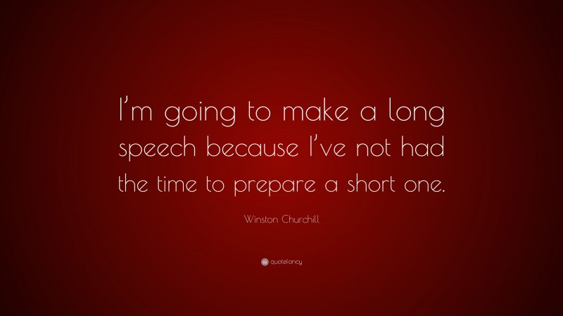 Winston Churchill Quote: “I’m going to make a long speech because I’ve not had the time to prepare a short one.”