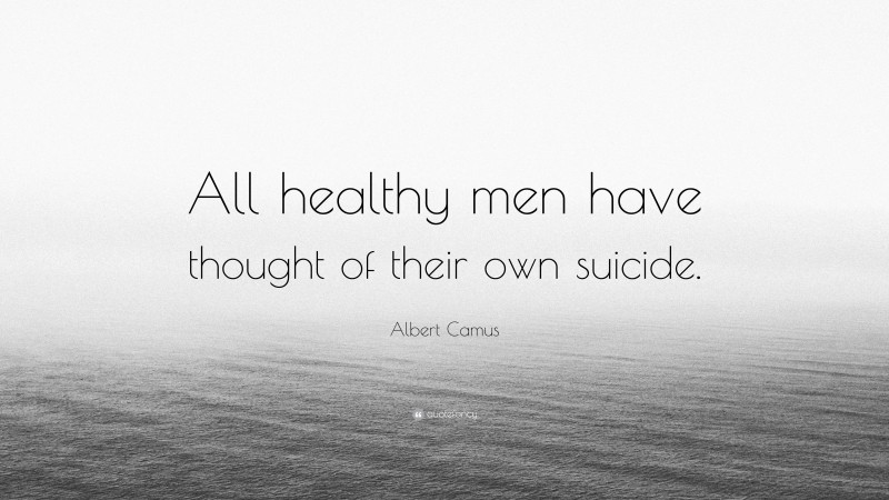 Albert Camus Quote: “All healthy men have thought of their own suicide.”