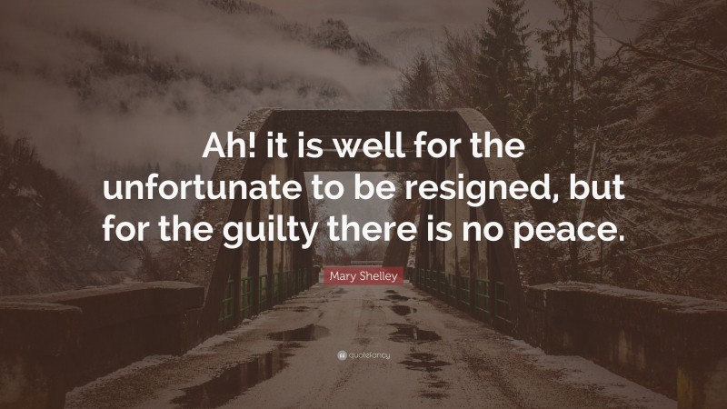 Mary Shelley Quote: “Ah! it is well for the unfortunate to be resigned, but for the guilty there is no peace.”