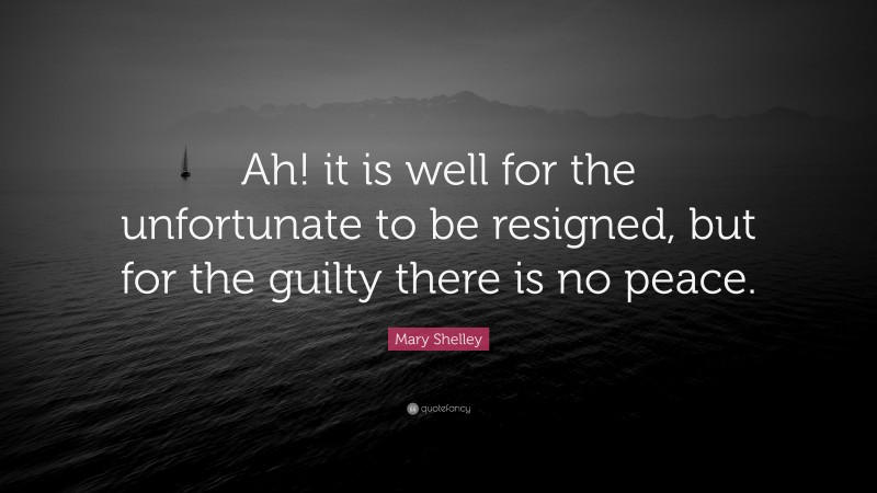 Mary Shelley Quote: “Ah! it is well for the unfortunate to be resigned, but for the guilty there is no peace.”