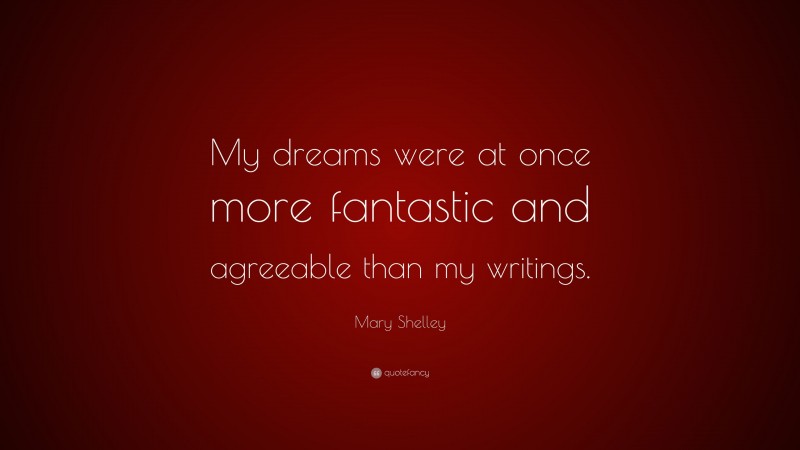 Mary Shelley Quote: “My dreams were at once more fantastic and agreeable than my writings.”