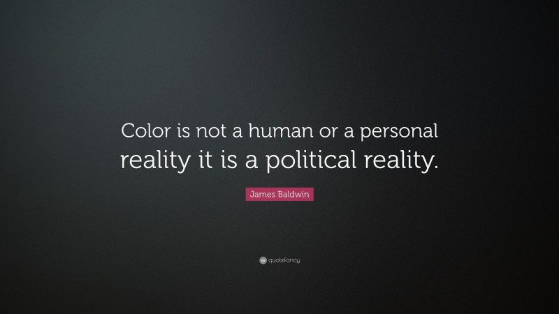 James Baldwin Quote: “Color is not a human or a personal reality it is a political reality.”