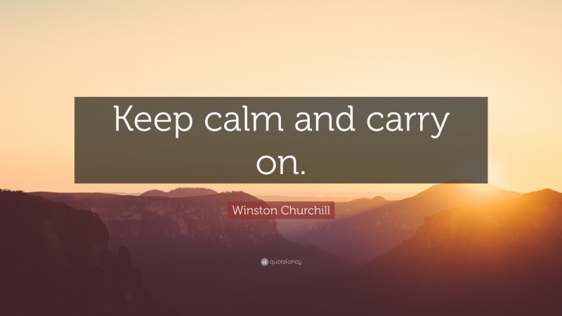 Winston Churchill Quote: “Keep calm and carry on.”