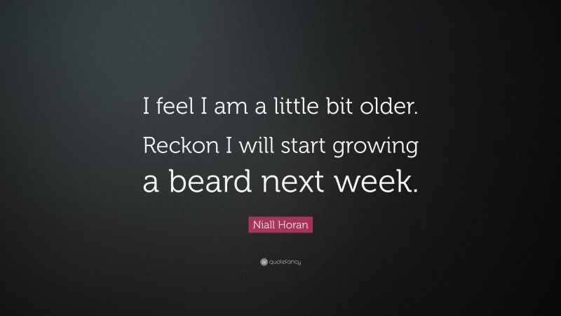 Niall Horan Quote: “I feel I am a little bit older. Reckon I will start growing a beard next week.”