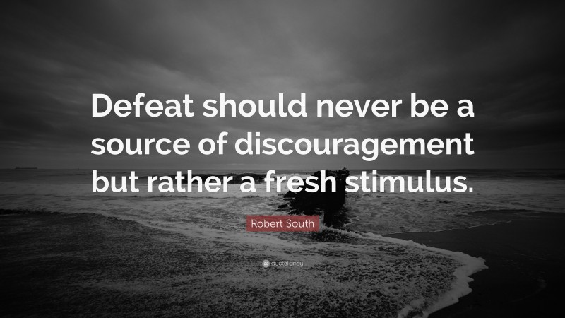 Robert South Quote: “Defeat should never be a source of discouragement but rather a fresh stimulus.”