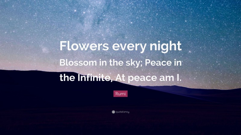 Rumi Quote: “Flowers every night Blossom in the sky; Peace in the Infinite, At peace am I.”