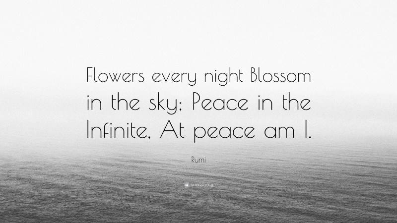 Rumi Quote: “Flowers every night Blossom in the sky; Peace in the Infinite, At peace am I.”