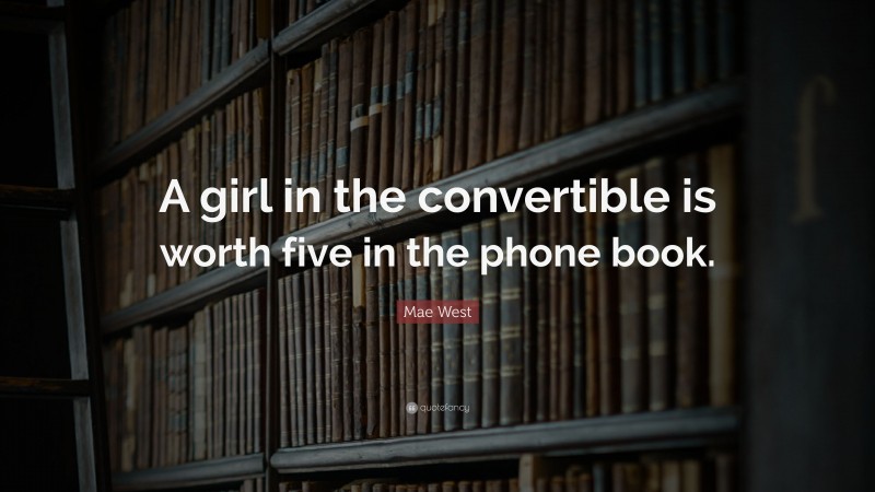 Mae West Quote: “A girl in the convertible is worth five in the phone book.”