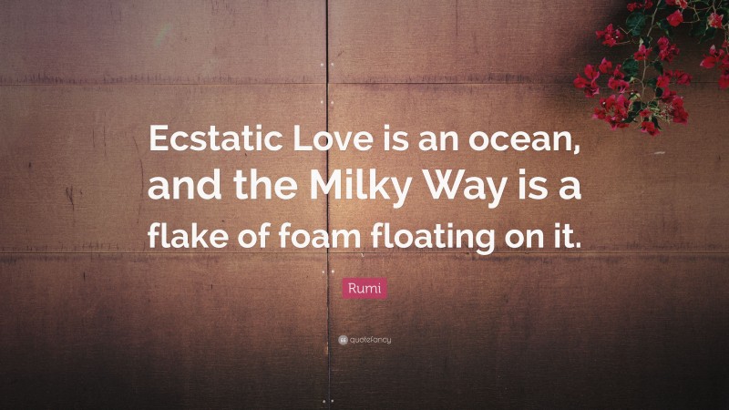Rumi Quote: “Ecstatic Love is an ocean, and the Milky Way is a flake of foam floating on it.”