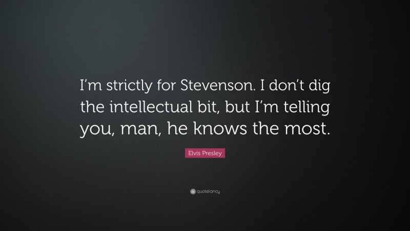 Elvis Presley Quote: “I’m strictly for Stevenson. I don’t dig the intellectual bit, but I’m telling you, man, he knows the most.”