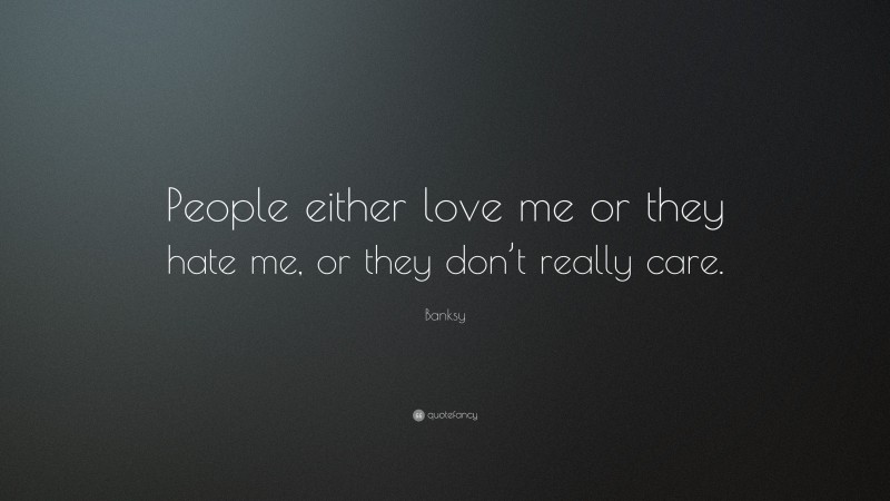 Banksy Quote: “People either love me or they hate me, or they don’t really care.”