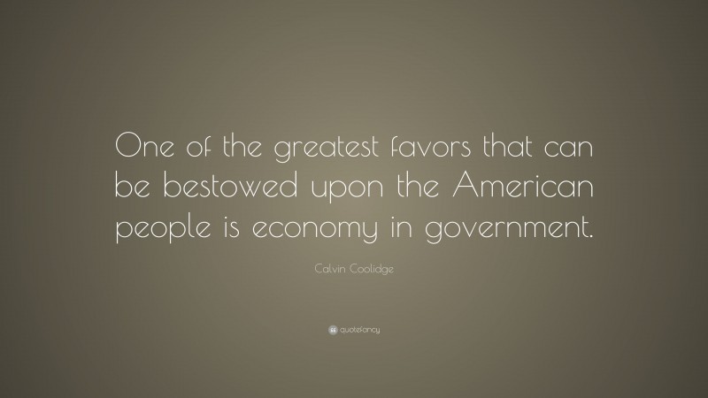 Calvin Coolidge Quote: “One of the greatest favors that can be bestowed upon the American people is economy in government.”
