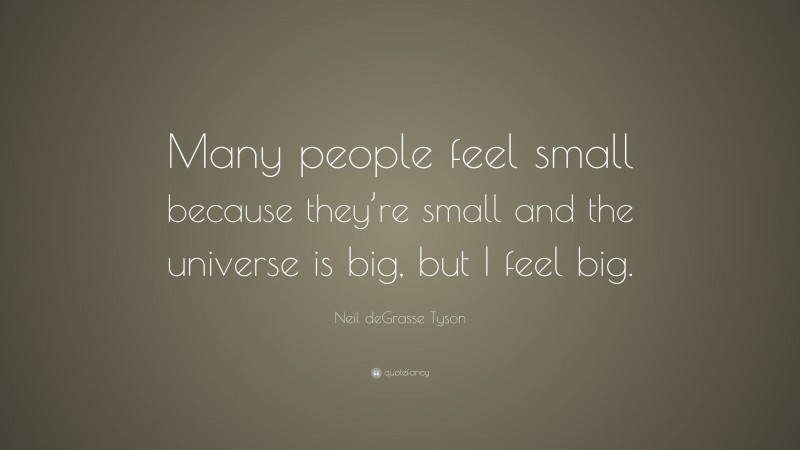 Neil deGrasse Tyson Quote: “Many people feel small because they’re small and the universe is big, but I feel big.”