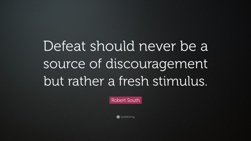 Robert South Quote: “Defeat should never be a source of discouragement but rather a fresh stimulus.”