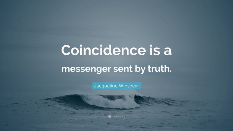 Jacqueline Winspear Quote: “Coincidence is a messenger sent by truth.”