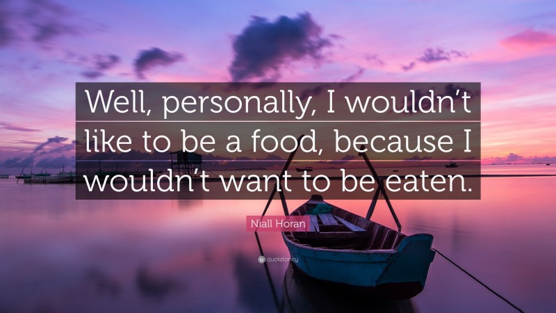 Niall Horan Quote: “Well, personally, I wouldn’t like to be a food, because I wouldn’t want to be eaten.”