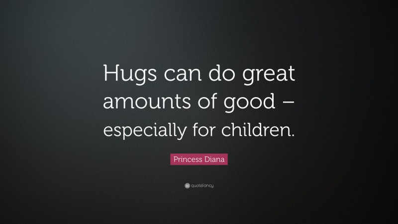 Princess Diana Quote: “Hugs can do great amounts of good – especially for children.”