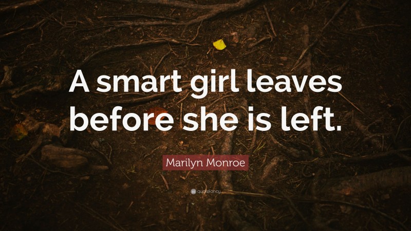 Marilyn Monroe Quote: “A smart girl leaves before she is left.”