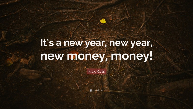 Rick Ross Quote: “It’s a new year, new year, new money, money!”