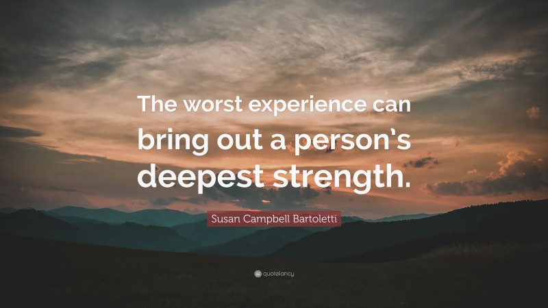 Susan Campbell Bartoletti Quote: “The worst experience can bring out a person’s deepest strength.”