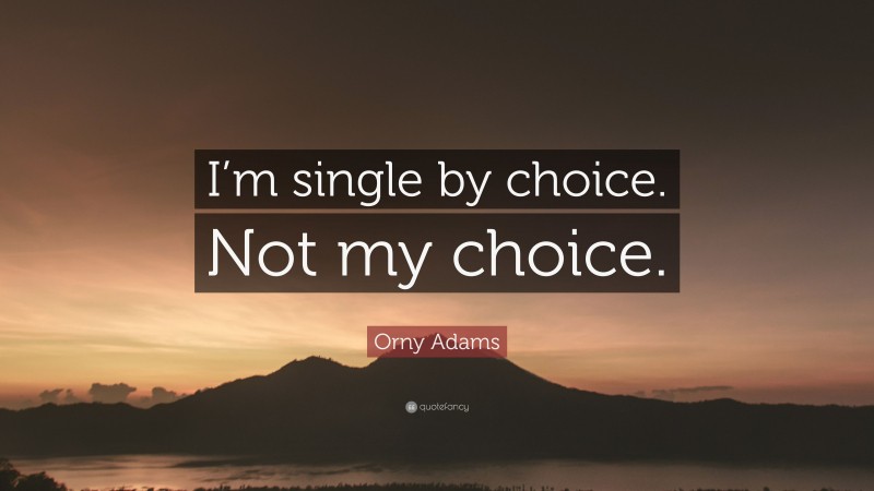 Orny Adams Quote: “I’m single by choice. Not my choice.”