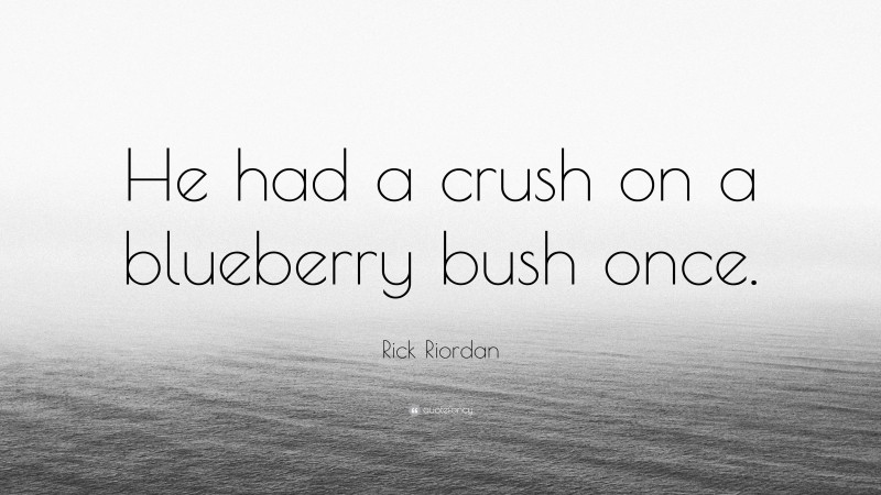 Rick Riordan Quote: “He had a crush on a blueberry bush once.”