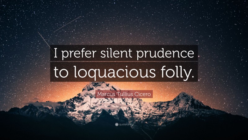 Marcus Tullius Cicero Quote: “I prefer silent prudence to loquacious folly.”
