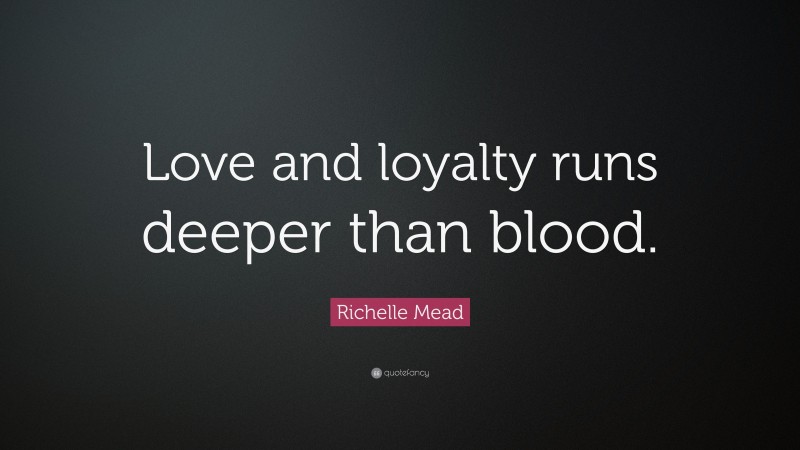 Richelle Mead Quote: “Love and loyalty runs deeper than blood.”