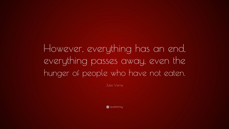 Jules Verne Quote: “However, everything has an end, everything passes away, even the hunger of people who have not eaten.”