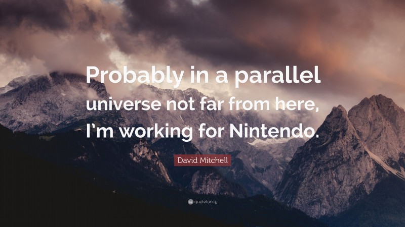 David Mitchell Quote: “Probably in a parallel universe not far from here, I’m working for Nintendo.”