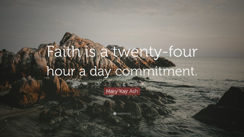 Mary Kay Ash Quote: “Faith is a twenty-four hour a day commitment.”