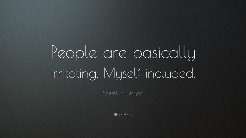 Sherrilyn Kenyon Quote: “People are basically irritating. Myself included.”