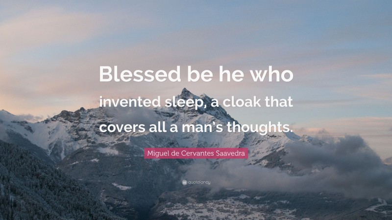 Miguel de Cervantes Saavedra Quote: “Blessed be he who invented sleep, a cloak that covers all a man’s thoughts.”