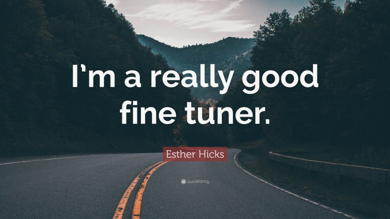 Esther Hicks Quote: “I’m a really good fine tuner.”