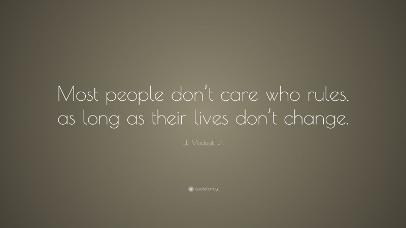 L.E. Modesitt Jr. Quote: “Most people don’t care who rules, as long as their lives don’t change.”