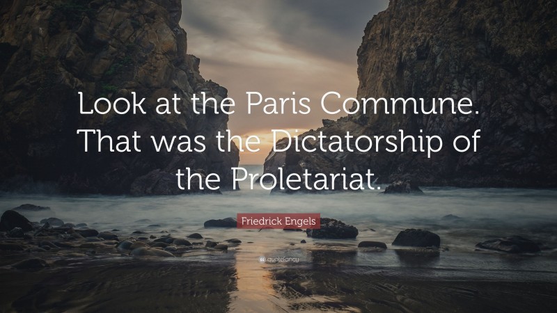 Friedrick Engels Quote: “Look at the Paris Commune. That was the Dictatorship of the Proletariat.”