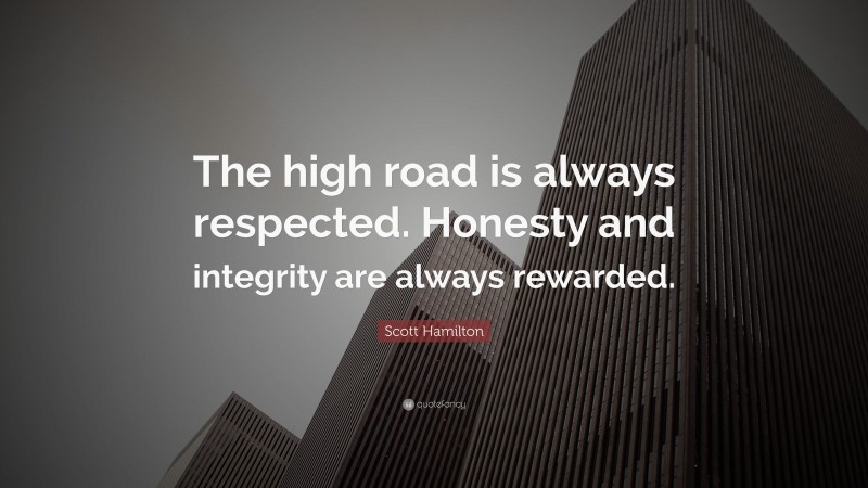 Scott Hamilton Quote: “The high road is always respected. Honesty and integrity are always rewarded.”