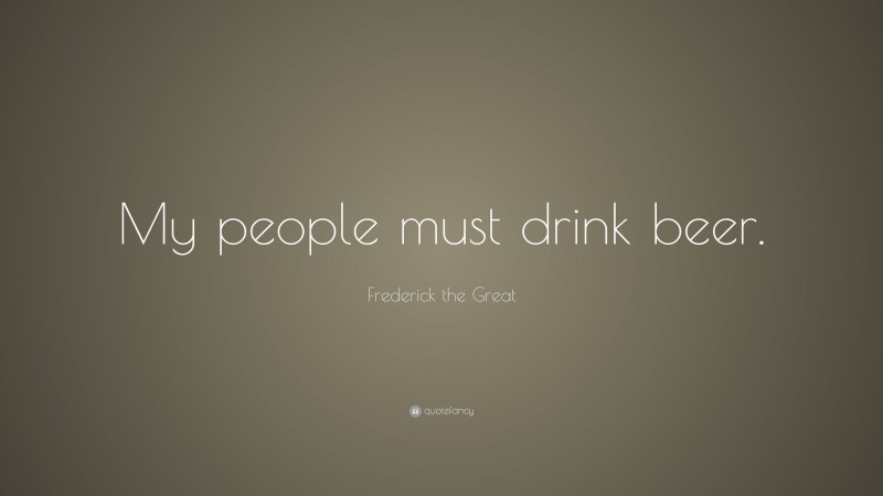 Frederick the Great Quote: “My people must drink beer.”