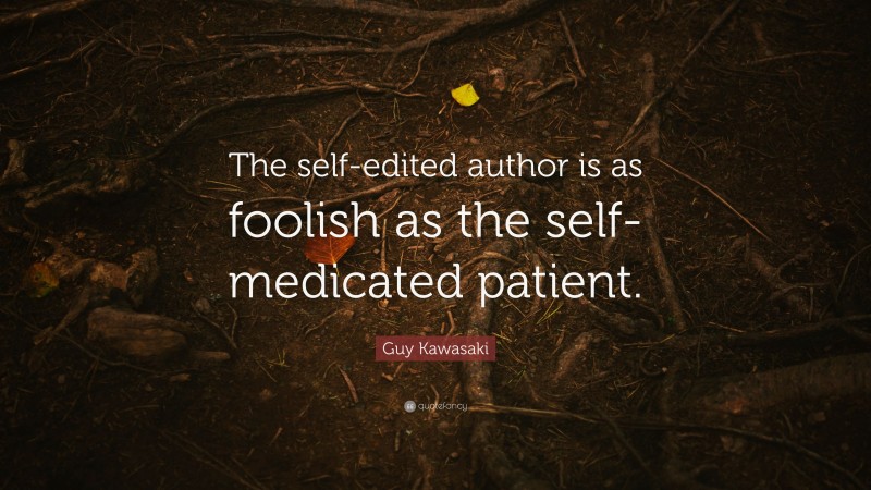 Guy Kawasaki Quote: “The self-edited author is as foolish as the self-medicated patient.”