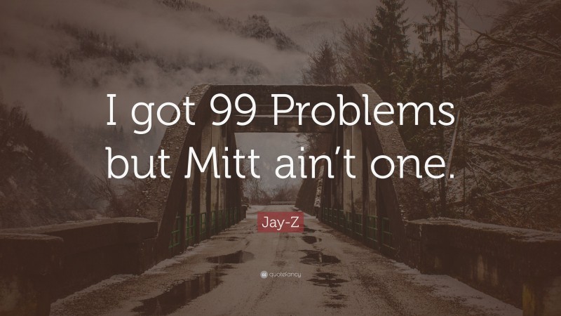 Jay-Z Quote: “I got 99 Problems but Mitt ain’t one.”