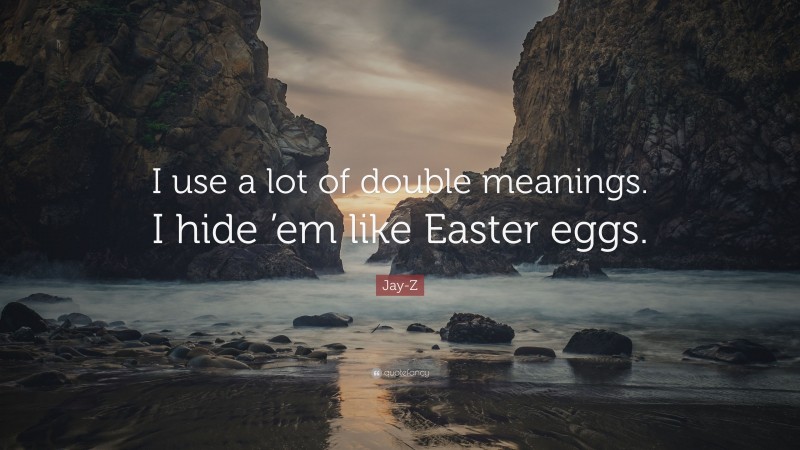 Jay-Z Quote: “I use a lot of double meanings. I hide ’em like Easter eggs.”
