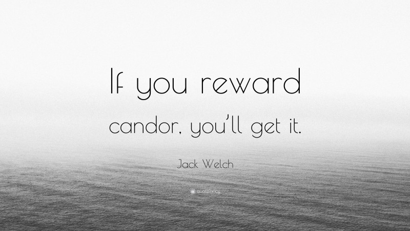 Jack Welch Quote: “If you reward candor, you’ll get it.”